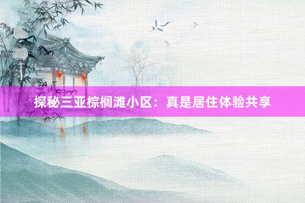 探秘三亚棕榈滩小区：真是居住体验共享